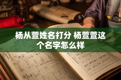 杨从萱姓名打分 杨萱萱这个名字怎么样