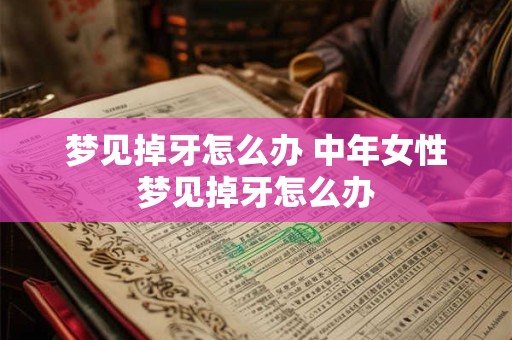 梦见掉牙怎么办 中年女性梦见掉牙怎么办