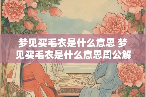 梦见买毛衣是什么意思 梦见买毛衣是什么意思周公解梦