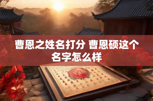 曹恩之姓名打分 曹恩硕这个名字怎么样