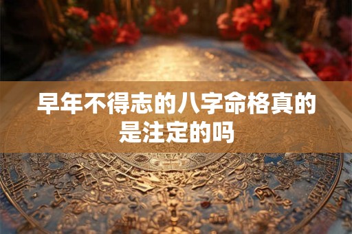 早年不得志的八字命格真的是注定的吗