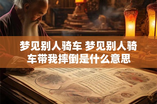 梦见别人骑车 梦见别人骑车带我摔倒是什么意思