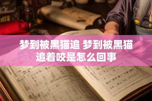梦到被黑猫追 梦到被黑猫追着咬是怎么回事