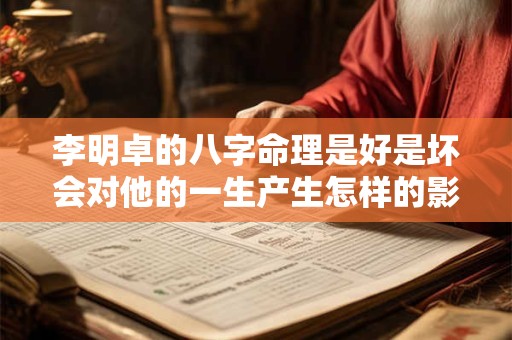 李明卓的八字命理是好是坏会对他的一生产生怎样的影响呢