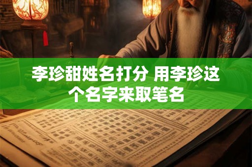 李珍甜姓名打分 用李珍这个名字来取笔名