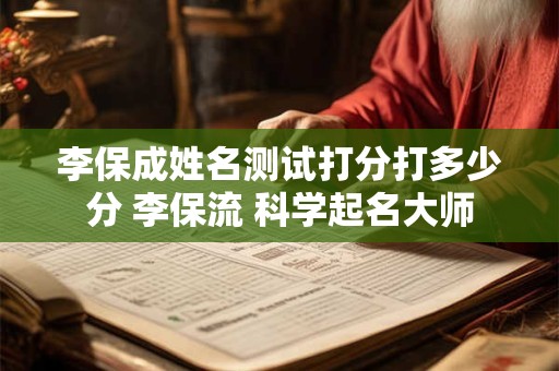 李保成姓名测试打分打多少分 李保流 科学起名大师