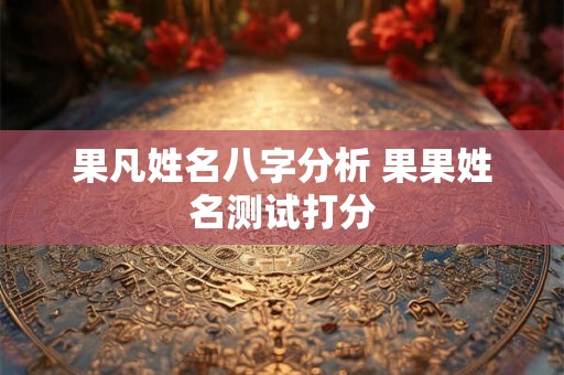 果凡姓名八字分析 果果姓名测试打分