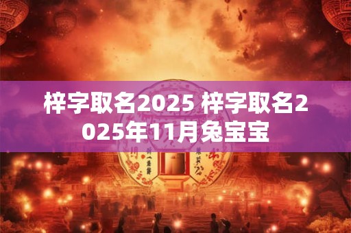 梓字取名2025 梓字取名2025年11月兔宝宝