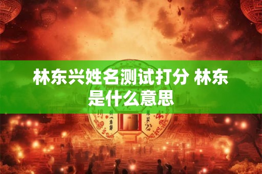 林东兴姓名测试打分 林东是什么意思