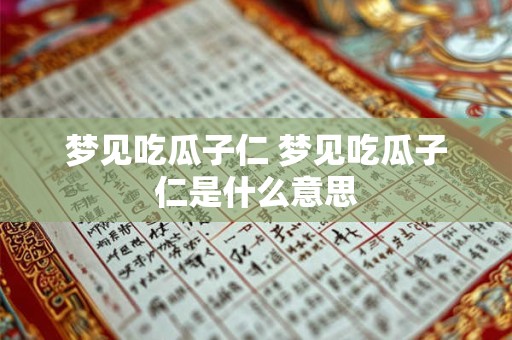 梦见吃瓜子仁 梦见吃瓜子仁是什么意思