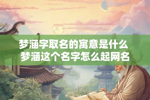 梦涵字取名的寓意是什么 梦涵这个名字怎么起网名