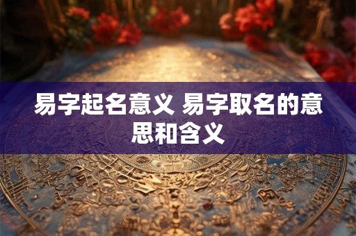 易字起名意义 易字取名的意思和含义