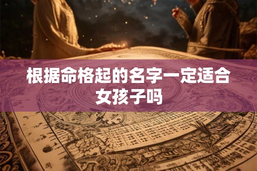 根据命格起的名字一定适合女孩子吗