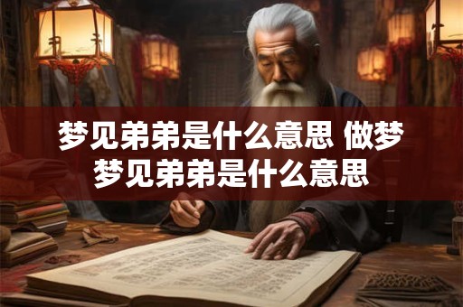 梦见弟弟是什么意思 做梦梦见弟弟是什么意思