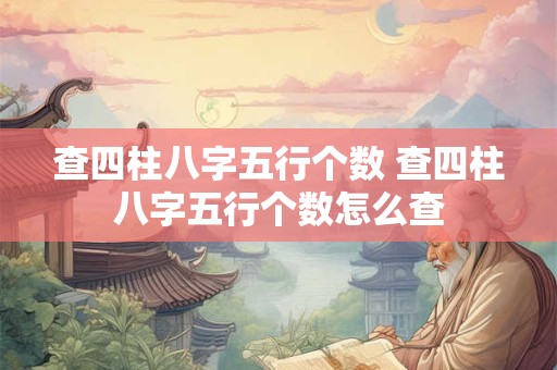查四柱八字五行个数 查四柱八字五行个数怎么查 查四柱八字五行个数 查四柱八字五行个数怎么查