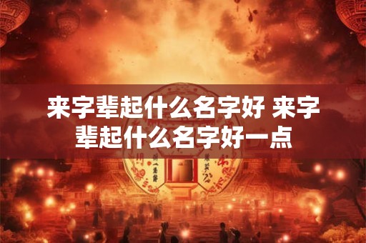 来字辈起什么名字好 来字辈起什么名字好一点