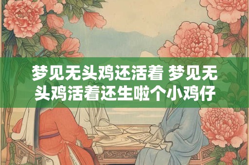 梦见无头鸡还活着 梦见无头鸡活着还生啦个小鸡仔