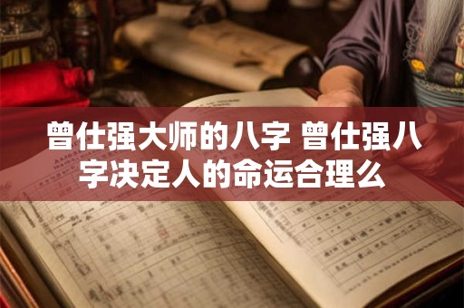 曾仕强大师的八字 曾仕强八字决定人的命运合理么