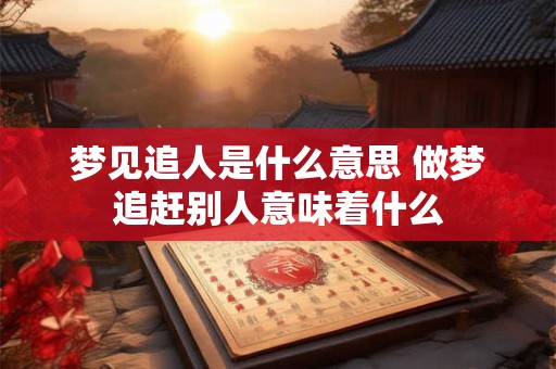 梦见追人是什么意思 做梦追赶别人意味着什么 梦见追人是什么意思 做梦追赶别人意味着什么