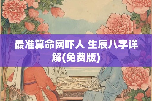 最准算命网吓人 生辰八字详解(免费版)