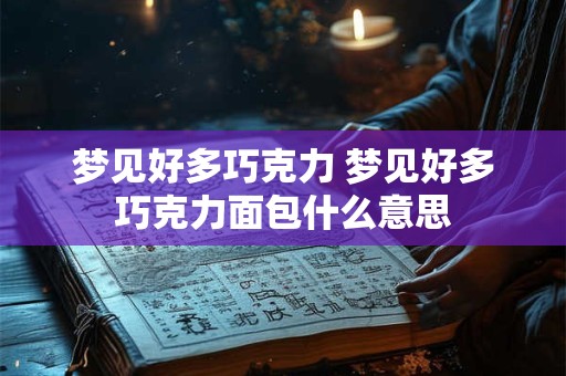 梦见好多巧克力 梦见好多巧克力面包什么意思