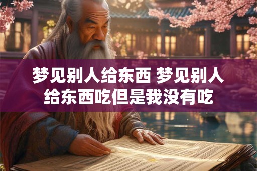 梦见别人给东西 梦见别人给东西吃但是我没有吃