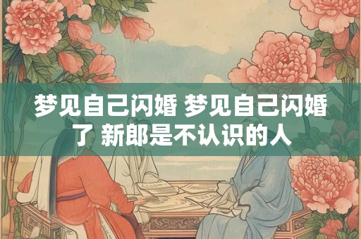 梦见自己闪婚 梦见自己闪婚了 新郎是不认识的人 梦见自己闪婚 梦见自己闪婚了 新郎是不认识的人