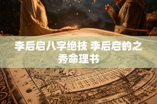 李后启八字绝技 李后启的之秀命理书