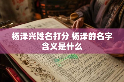杨泽兴姓名打分 杨泽的名字含义是什么