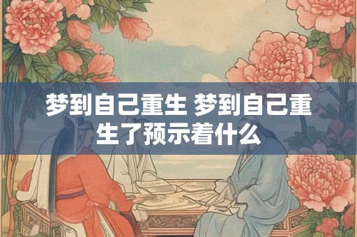 梦到自己重生 梦到自己重生了预示着什么