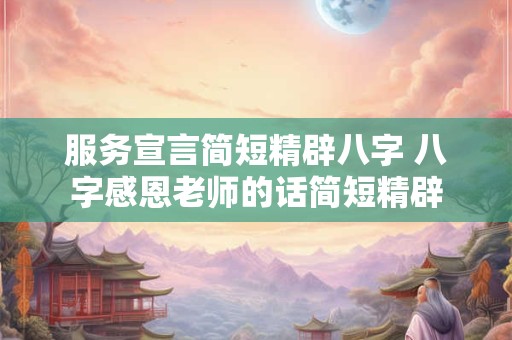 服务宣言简短精辟八字 八字感恩老师的话简短精辟