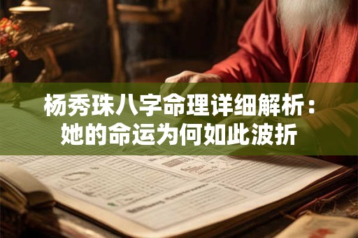 杨秀珠八字命理详细解析:她的命运为何如此波折 杨秀珠八字命理详细解析:她的命运为何如此波折