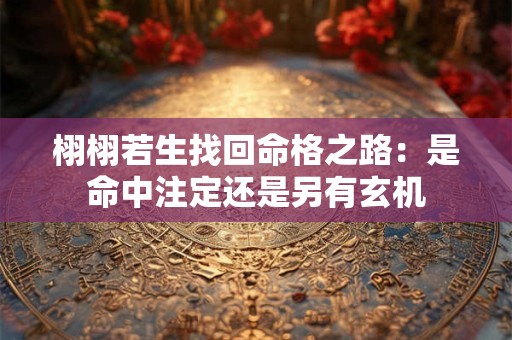 栩栩若生找回命格之路：是命中注定还是另有玄机