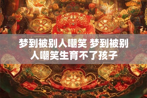 梦到被别人嘲笑 梦到被别人嘲笑生育不了孩子