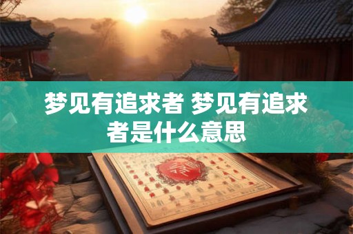 梦见有追求者 梦见有追求者是什么意思