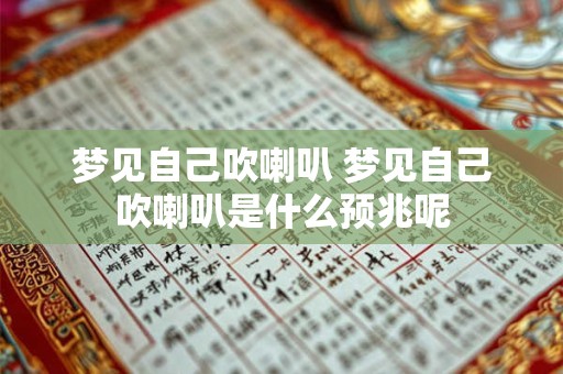 梦见自己吹喇叭 梦见自己吹喇叭是什么预兆呢 梦见自己吹喇叭 梦见自己吹喇叭是什么预兆呢