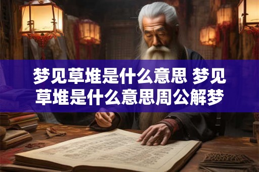 梦见草堆是什么意思 梦见草堆是什么意思周公解梦