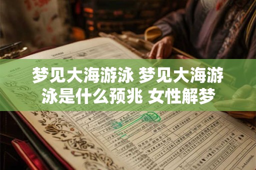 梦见大海游泳 梦见大海游泳是什么预兆 女性解梦