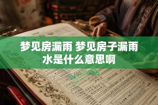 梦见房漏雨 梦见房子漏雨水是什么意思啊
