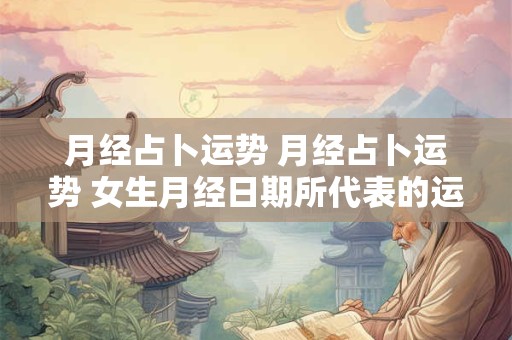 月经占卜运势 月经占卜运势 女生月经日期所代表的运气 7种版本