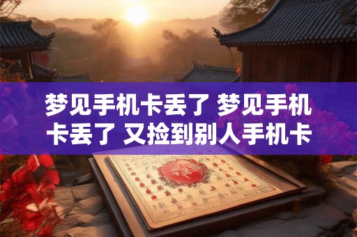 梦见手机卡丢了 梦见手机卡丢了 又捡到别人手机卡