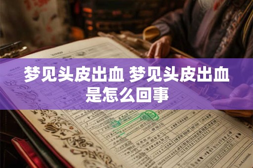 梦见头皮出血 梦见头皮出血是怎么回事