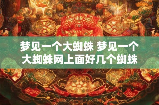 梦见一个大蜘蛛 梦见一个大蜘蛛网上面好几个蜘蛛