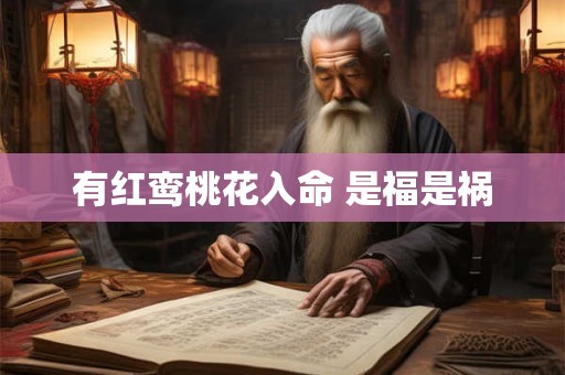有红鸾桃花入命 是福是祸