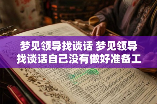 梦见领导找谈话 梦见领导找谈话自己没有做好准备工作