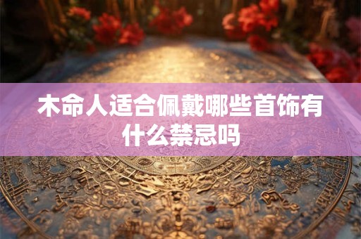 木命人适合佩戴哪些首饰有什么禁忌吗