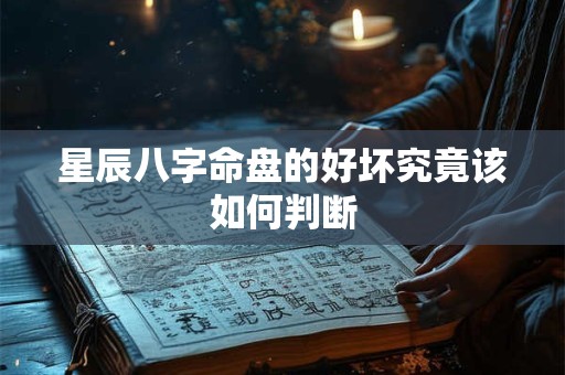 星辰八字命盘的好坏究竟该如何判断