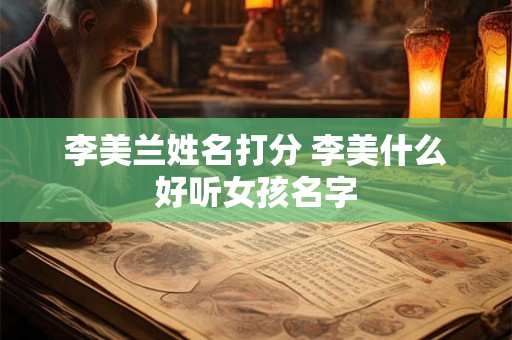 李美兰姓名打分 李美什么好听女孩名字