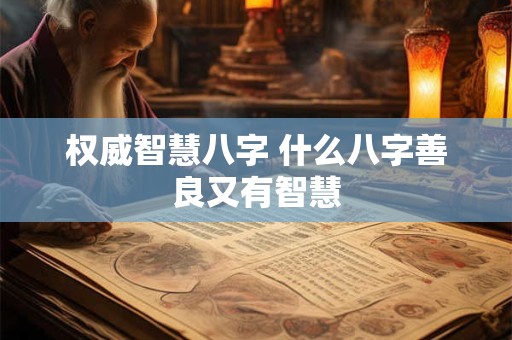 权威智慧八字 什么八字善良又有智慧