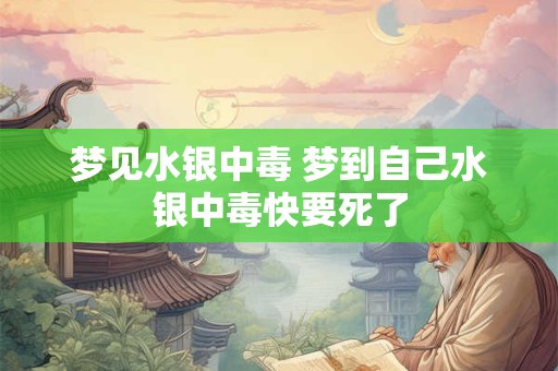 梦见水银中毒 梦到自己水银中毒快要死了